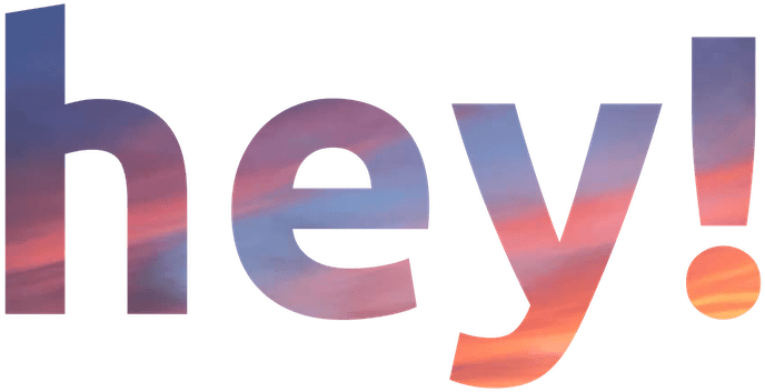 hey!